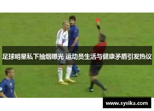 足球明星私下抽烟曝光 运动员生活与健康矛盾引发热议