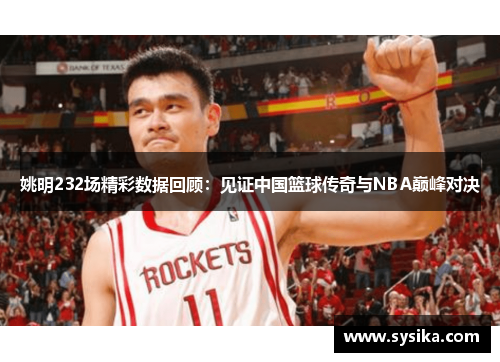 姚明232场精彩数据回顾：见证中国篮球传奇与NBA巅峰对决