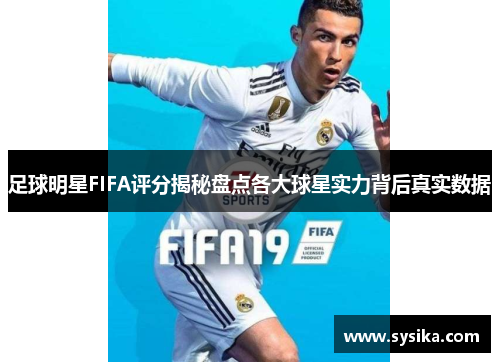 足球明星FIFA评分揭秘盘点各大球星实力背后真实数据