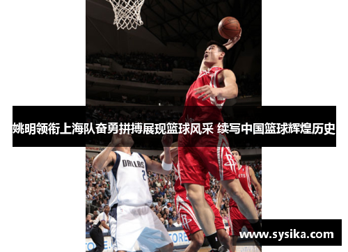 姚明领衔上海队奋勇拼搏展现篮球风采 续写中国篮球辉煌历史