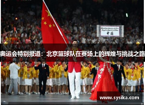 奥运会特别报道：北京篮球队在赛场上的辉煌与挑战之路