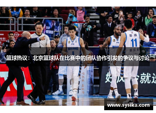 篮球热议：北京篮球队在比赛中的团队协作引发的争议与讨论