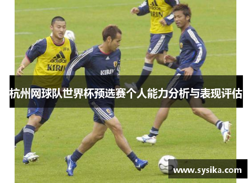 杭州网球队世界杯预选赛个人能力分析与表现评估