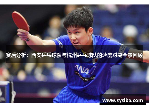 赛后分析：西安乒乓球队与杭州乒乓球队的速度对决全景回顾