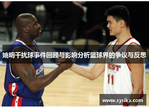 姚明干扰球事件回顾与影响分析篮球界的争议与反思