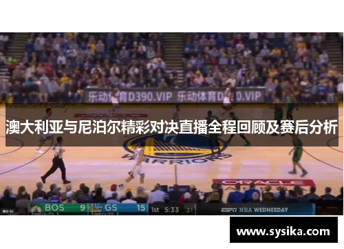 澳大利亚与尼泊尔精彩对决直播全程回顾及赛后分析