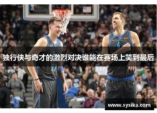 独行侠与奇才的激烈对决谁能在赛场上笑到最后