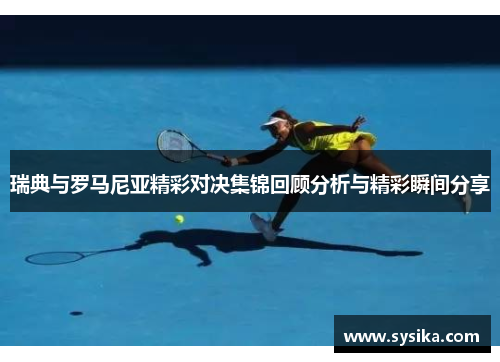 瑞典与罗马尼亚精彩对决集锦回顾分析与精彩瞬间分享