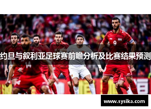 约旦与叙利亚足球赛前瞻分析及比赛结果预测