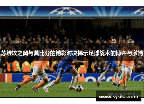 苏维埃之翼与莫比分的精彩对决揭示足球战术的博弈与激情